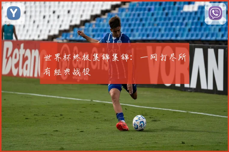 世界杯终极集锦集锦：一网打尽所有经典战役