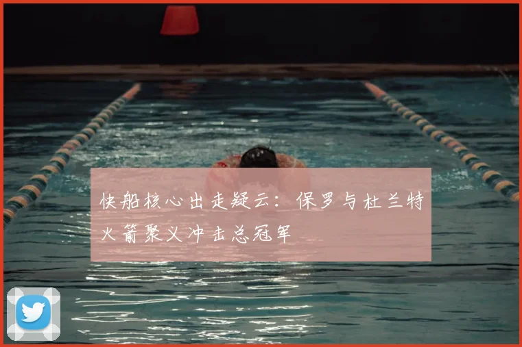 快船核心出走疑云:保罗与杜兰特火箭聚义冲击总冠军