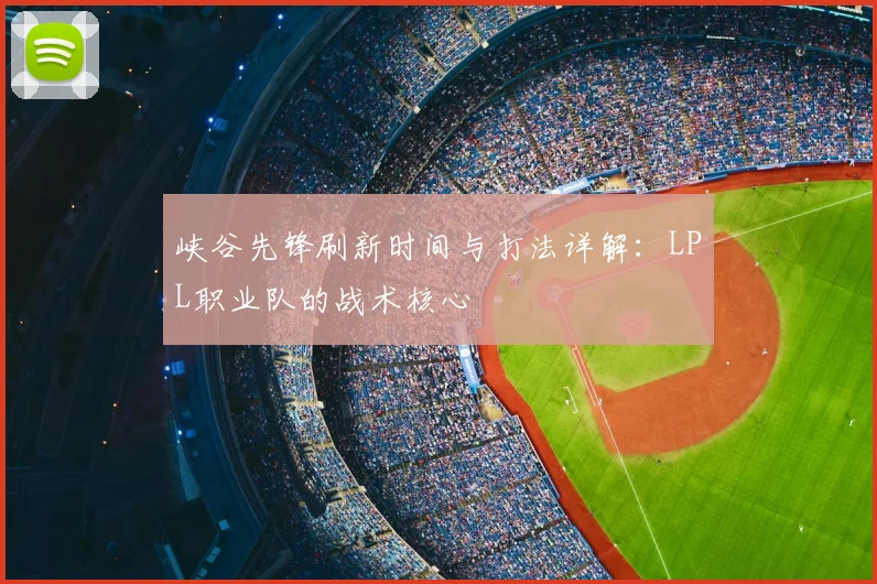 峡谷先锋刷新时间与打法详解:LPL职业队的战术核心