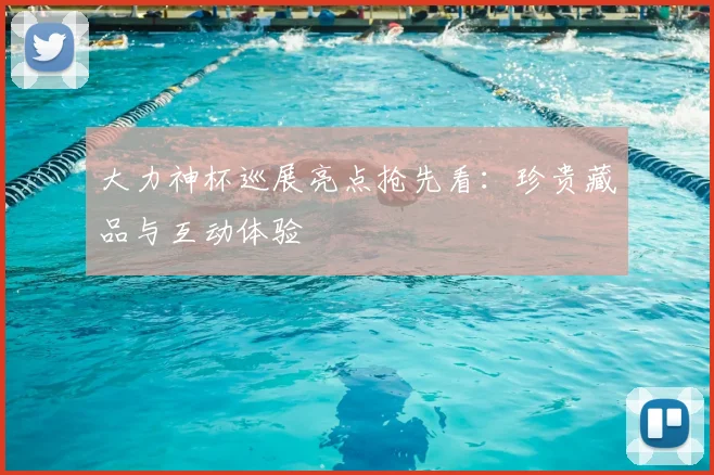 大力神杯巡展亮点抢先看：珍贵藏品与互动体验
