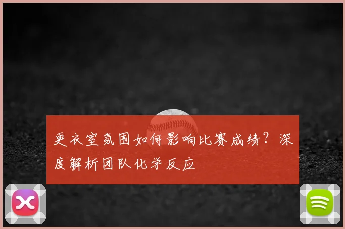 更衣室氛围如何影响比赛成绩?深度解析团队化学反应
