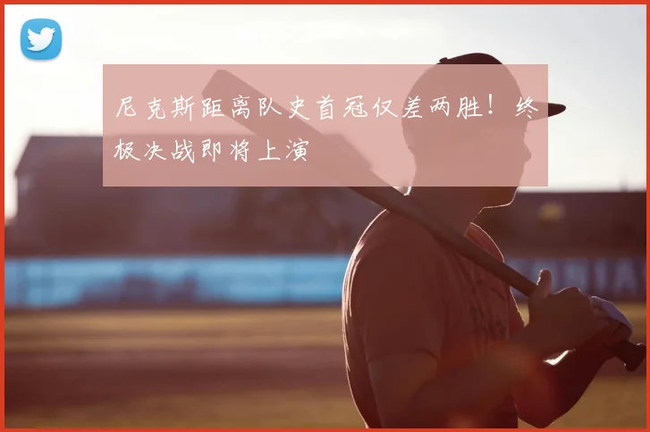 尼克斯距离队史首冠仅差两胜！终极决战即将上演