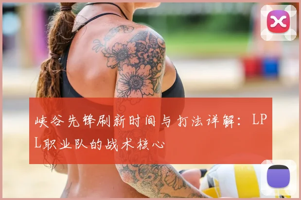 峡谷先锋刷新时间与打法详解：LPL职业队的战术核心