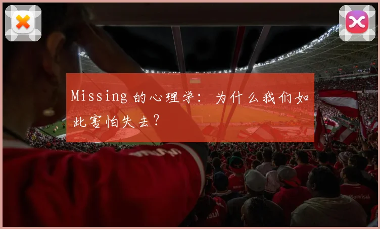 Missing 的心理学:为什么我们如此害怕失去?
