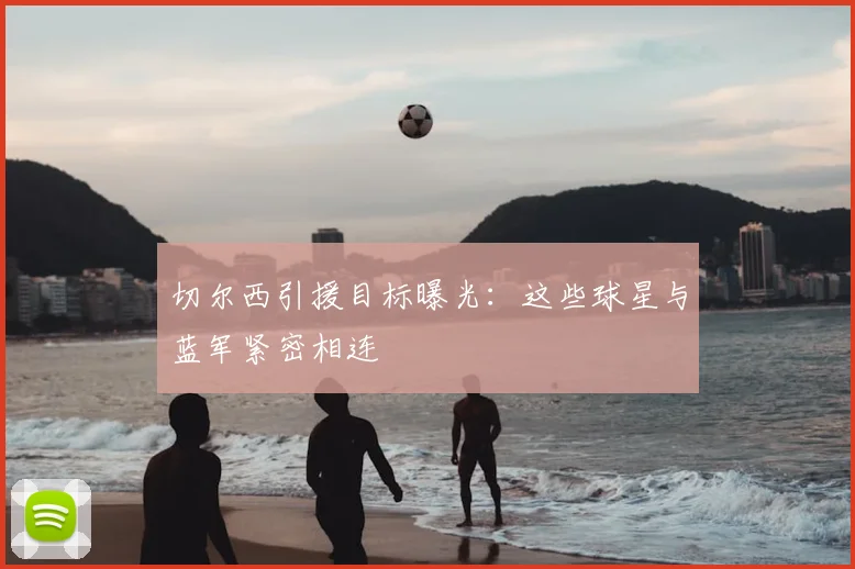 切尔西引援目标曝光:这些球星与蓝军紧密相连