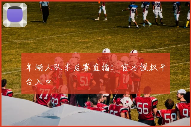 年湖人队季后赛直播：官方授权平台入口