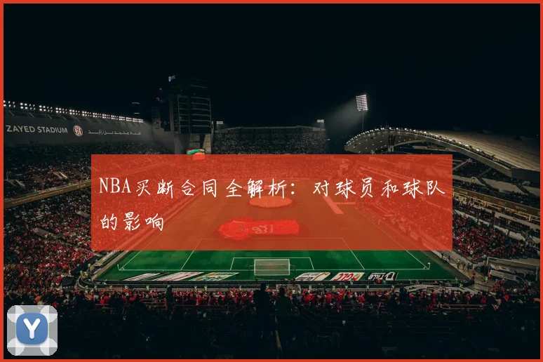 NBA买断合同全解析：对球员和球队的影响