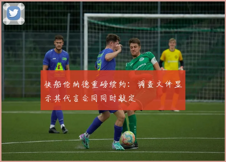 快船伦纳德重磅续约:调查文件显示其代言合同同时敲定