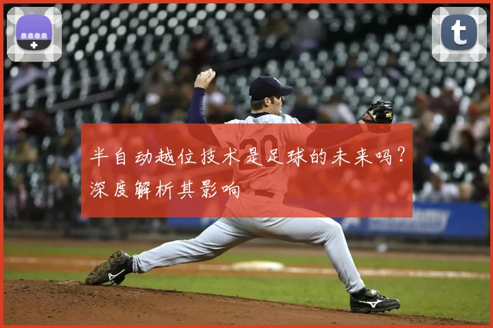 半自动越位技术是足球的未来吗？深度解析其影响