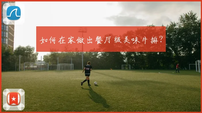 如何在家做出餐厅级美味牛排？